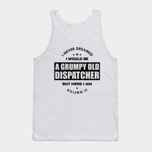 Grumpy Old Dispatcher - I never dreamed I would be Tank Top